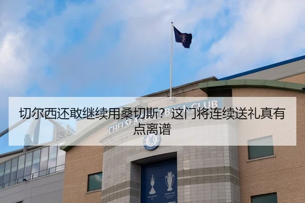 切尔西还敢继续用桑切斯？这门将连续送礼真有点离谱