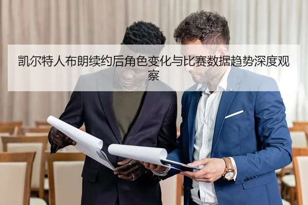 凯尔特人布朗续约后角色变化与比赛数据趋势深度观察