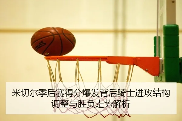 米切尔季后赛得分爆发背后骑士进攻结构调整与胜负走势解析