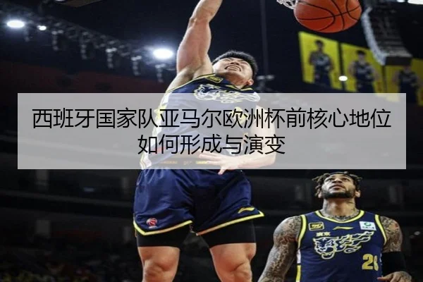西班牙国家队亚马尔欧洲杯前核心地位如何形成与演变