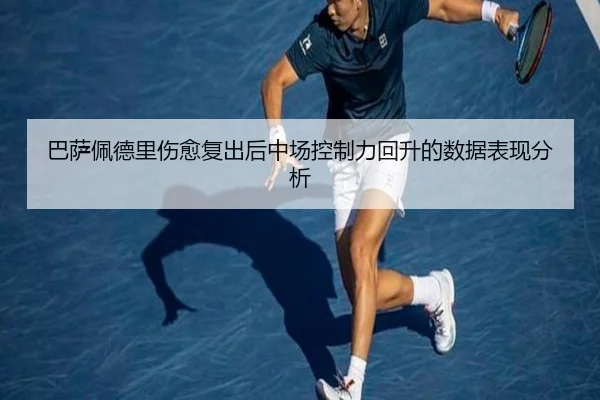 巴萨佩德里伤愈复出后中场控制力回升的数据表现分析