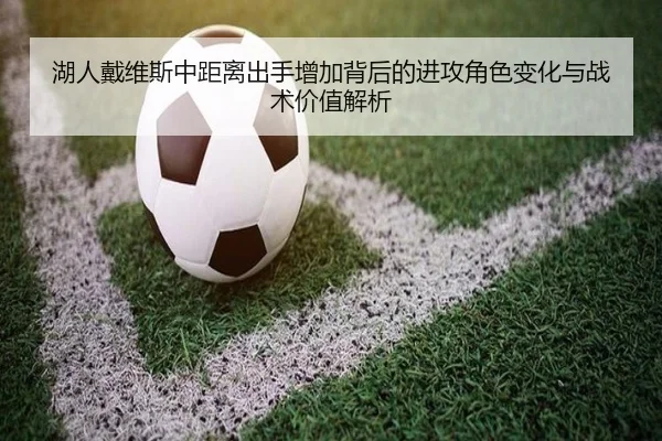 湖人戴维斯中距离出手增加背后的进攻角色变化与战术价值解析