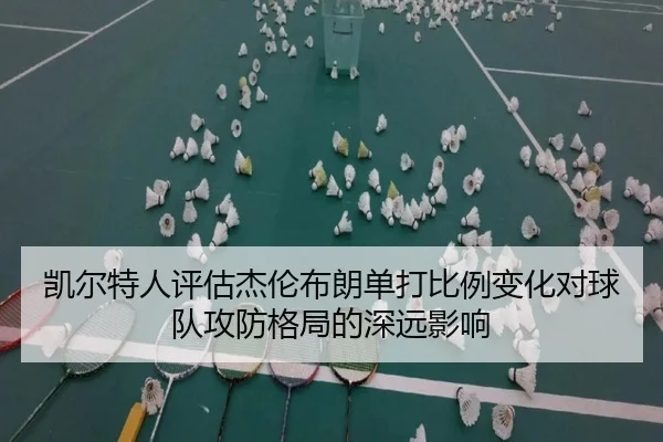凯尔特人评估杰伦布朗单打比例变化对球队攻防格局的深远影响