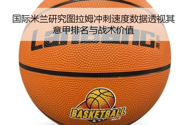 国际米兰研究图拉姆冲刺速度数据透视其意甲排名与战术价值