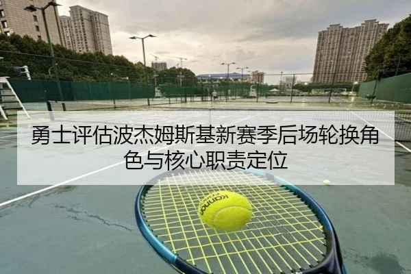 勇士评估波杰姆斯基新赛季后场轮换角色与核心职责定位