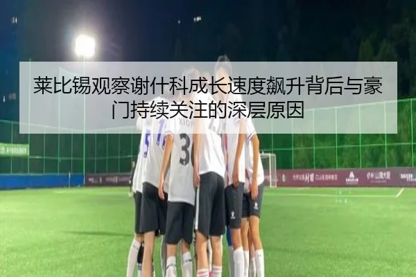 莱比锡观察谢什科成长速度飙升背后与豪门持续关注的深层原因