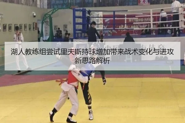 湖人教练组尝试里夫斯持球增加带来战术变化与进攻新思路解析