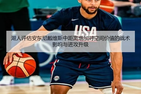 湖人评估安东尼戴维斯中距离增加对空间价值的战术影响与进攻升级