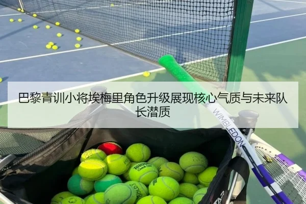 巴黎青训小将埃梅里角色升级展现核心气质与未来队长潜质