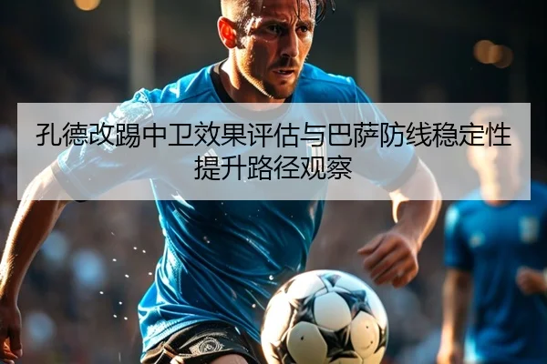 孔德改踢中卫效果评估与巴萨防线稳定性提升路径观察