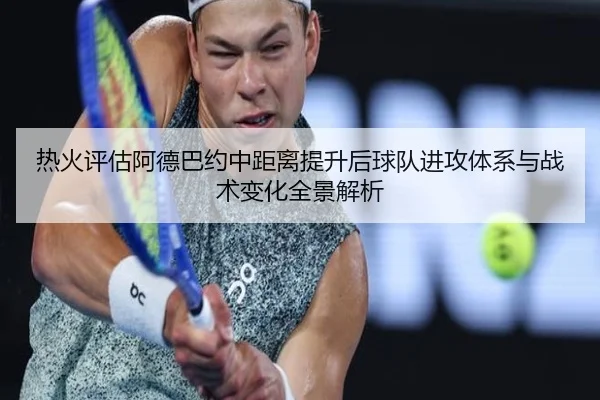 热火评估阿德巴约中距离提升后球队进攻体系与战术变化全景解析