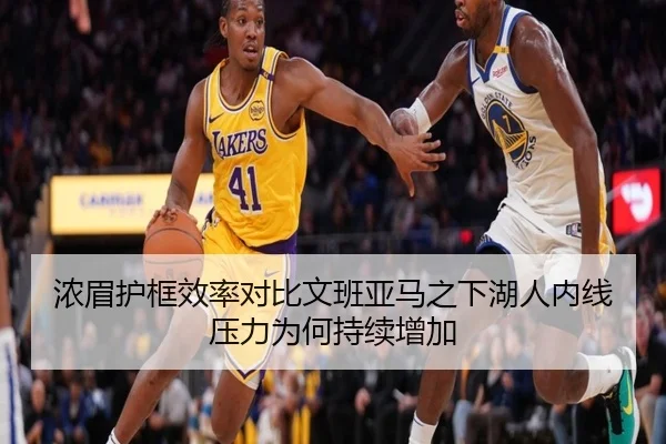 浓眉护框效率对比文班亚马之下湖人内线压力为何持续增加