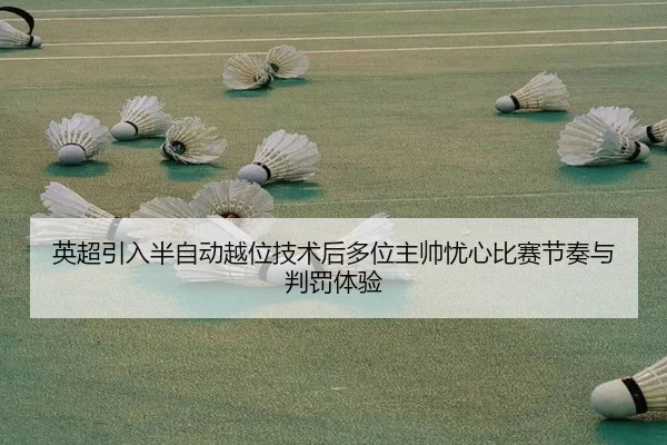 英超引入半自动越位技术后多位主帅忧心比赛节奏与判罚体验